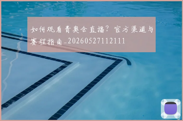 如何观看青奥会直播?官方渠道与赛程指南_20260527112111