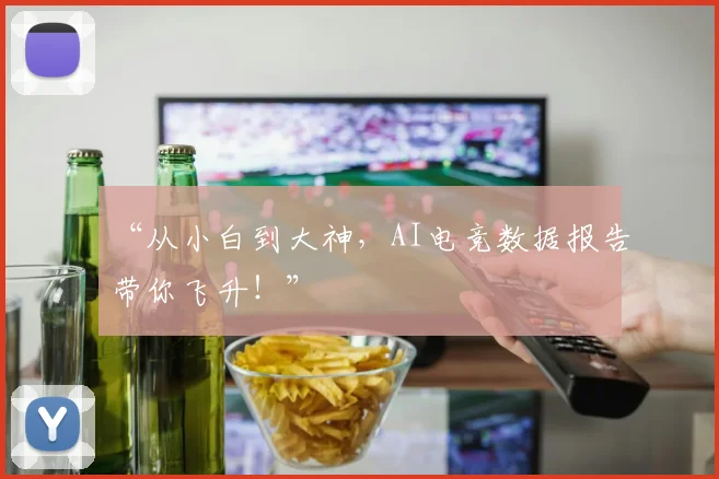 “从小白到大神，AI电竞数据报告带你飞升！”
