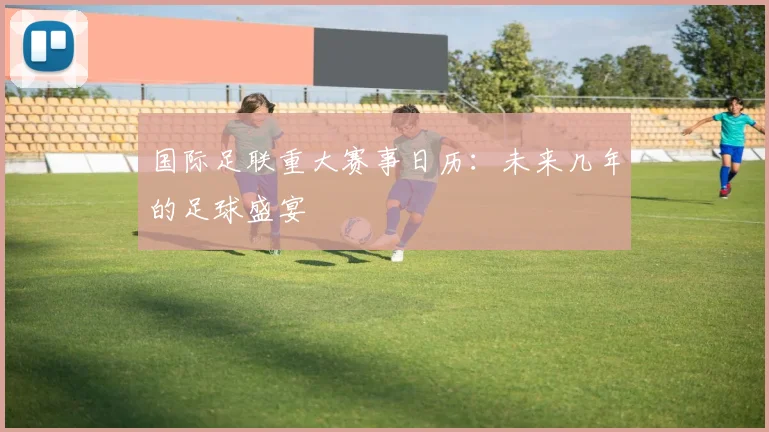 国际足联重大赛事日历:未来几年的足球盛宴