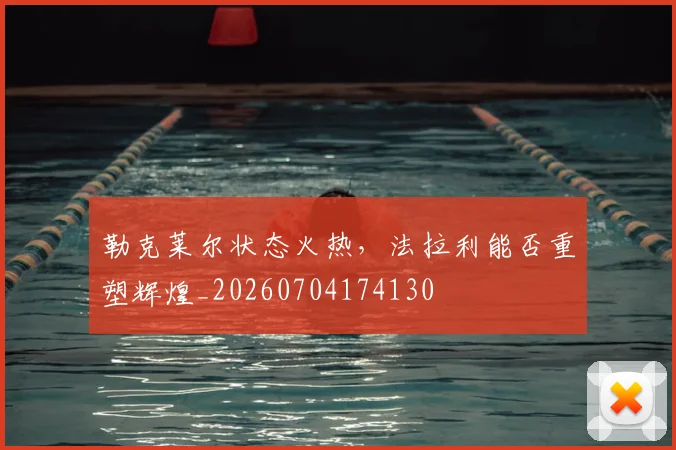 勒克莱尔状态火热,法拉利能否重塑辉煌_20260704174130