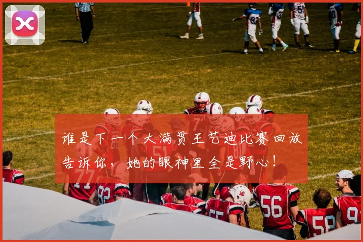 谁是下一个大满贯王艺迪比赛回放告诉你,她的眼神里全是野心!
