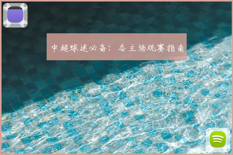 中超球迷必备:各主场观赛指南