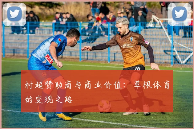 村超赞助商与商业价值：草根体育的变现之路