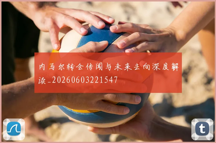 内马尔转会传闻与未来去向深度解读_20260603221547