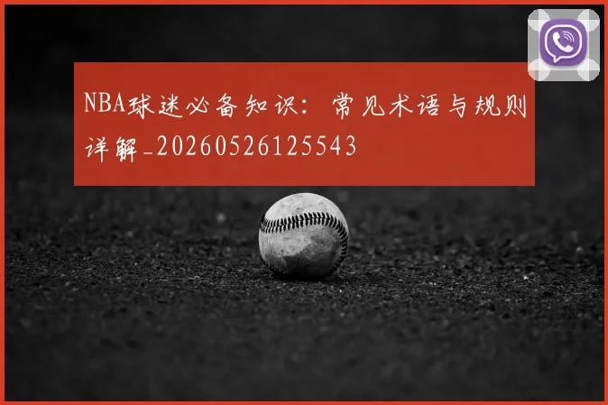 NBA球迷必备知识：常见术语与规则详解_20260526125543