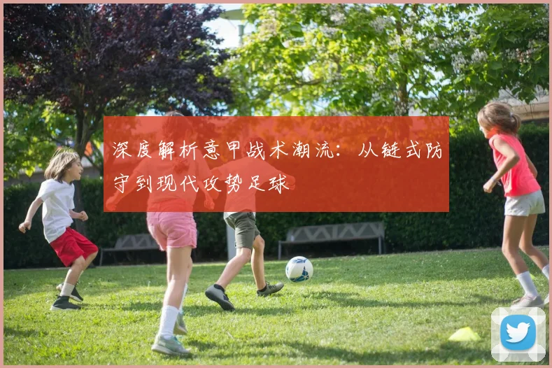 深度解析意甲战术潮流：从链式防守到现代攻势足球