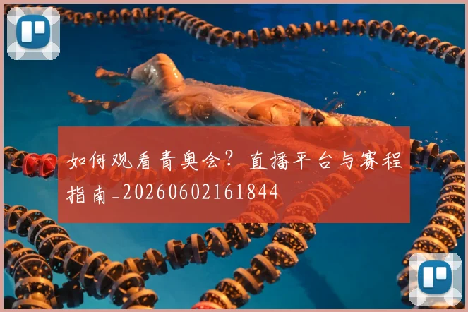 如何观看青奥会？直播平台与赛程指南_20260602161844