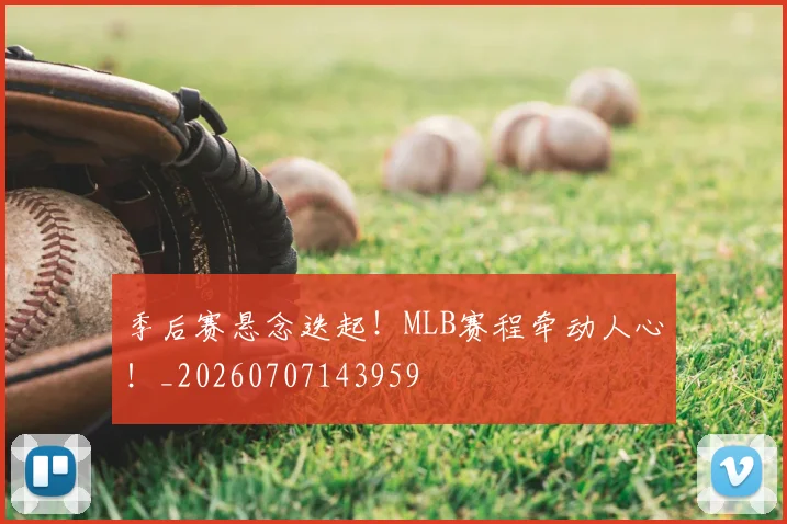 季后赛悬念迭起!MLB赛程牵动人心!_20260707143959