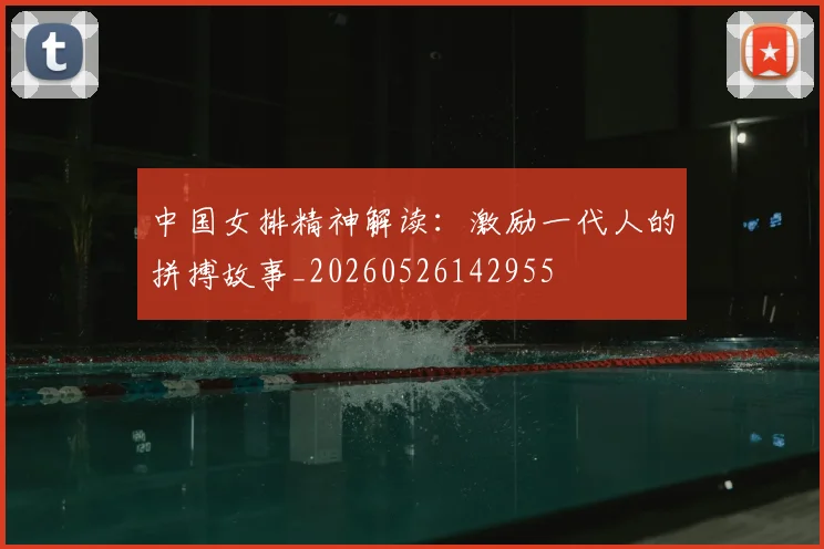中国女排精神解读：激励一代人的拼搏故事_20260526142955