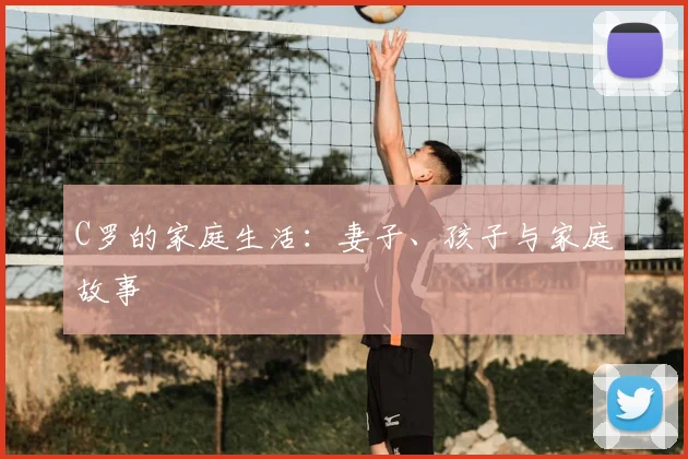 C罗的家庭生活：妻子、孩子与家庭故事