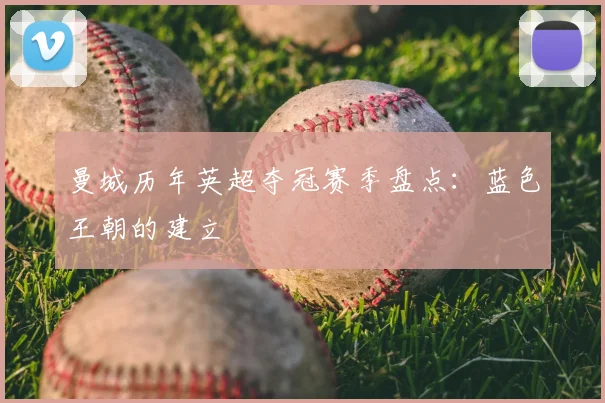 曼城历年英超夺冠赛季盘点:蓝色王朝的建立