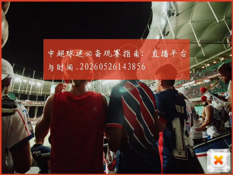 中超球迷必备观赛指南：直播平台与时间_20260526143856