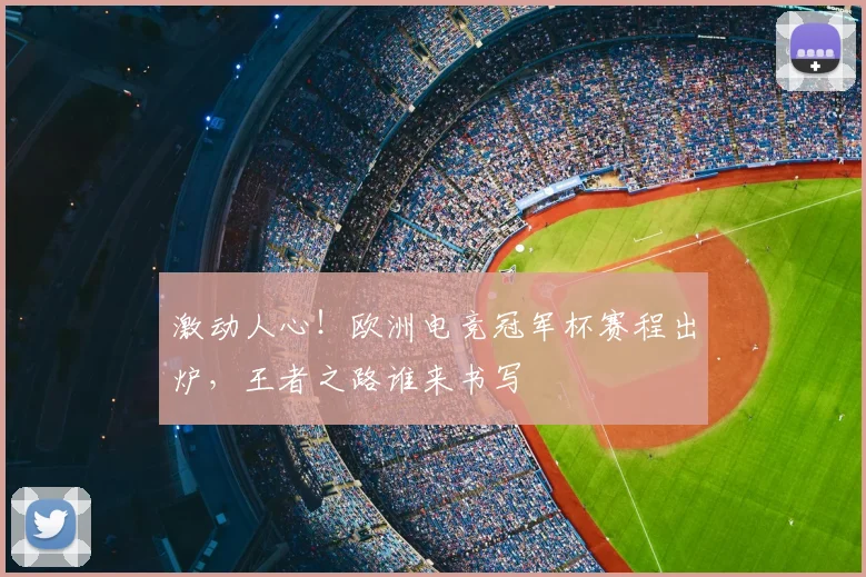 激动人心！欧洲电竞冠军杯赛程出炉，王者之路谁来书写