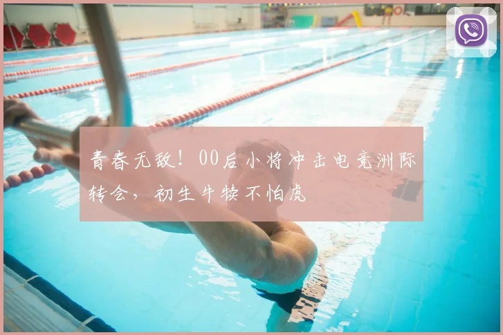青春无敌！00后小将冲击电竞洲际转会，初生牛犊不怕虎
